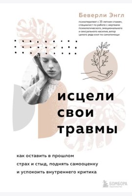 Исцели свои травмы. Как оставить в прошлом страх и стыд, поднять самооценку и успокоить внутреннего критика