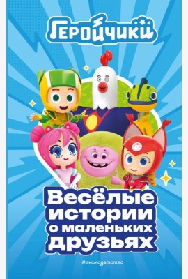 Геройчики. Веселые истории о маленьких друзьях