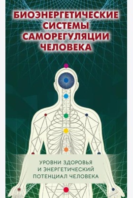 Биоэнергетические системы саморегуляции человека. Уровни здоровья и энергетический потенциал человека. 2-е изд