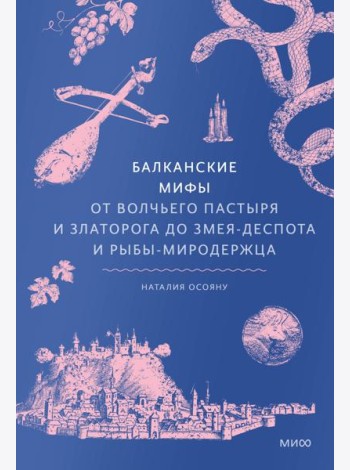Балканские мифы. От Волчьего пастыря и Златорога до Змея-Деспота и рыбы-миродержца