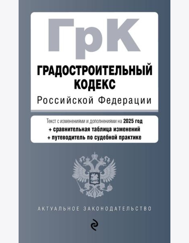 Градостроительный кодекс РФ. В ред. на 2025 с табл. изм. и указ. суд. практ. / ГрК РФ