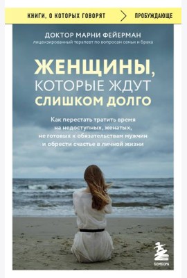 Женщины, которые ждут слишком долго. Как перестать тратить время на недоступных, женатых, не готовых к обязательствам мужчин, и обрести счастье в личной жизни