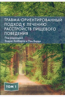 Травма-ориентированный подход к лечению расстройств пищевого поведении. Т. 1