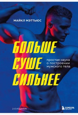 Больше. Суше. Сильнее. Простая наука о построении мужского тела (2-е изд.)