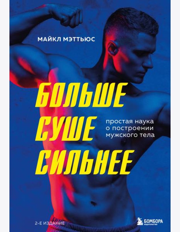 Больше. Суше. Сильнее. Простая наука о построении мужского тела (2-е изд.)