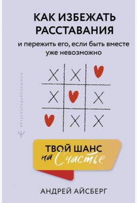 Твой шанс на счастье. Как избежать расставания и пережить его, если быть вместе уже невозможно