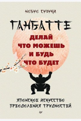 Ганбатте: делай что можешь, и будь что будет. Японское искусство преодоления  трудностей