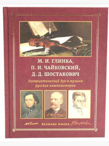 М.И. Глинка, П.И. Чайковский, Д.Д. Шостакович. Патриотический дух в музыке русских композиторов
