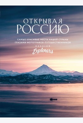 Открывая Россию. Самые красивые места нашей страны глазами фотографов-путешественников Russian Explorers