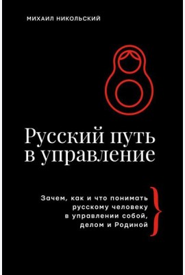 Русский путь в управление. Зачем, как и что понимать русскому человеку в управлении собой, делом и Родиной