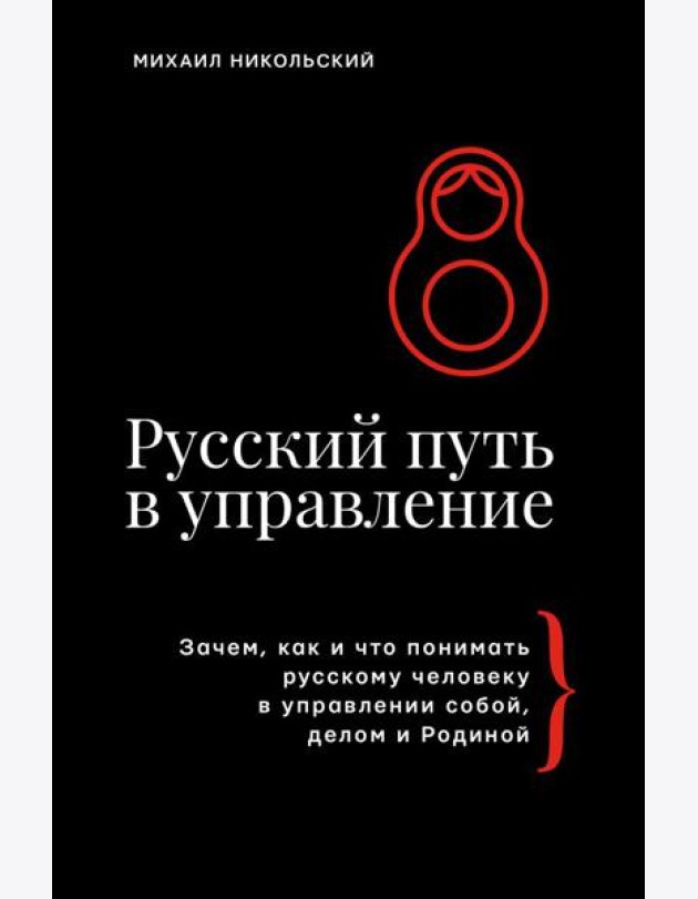 Русский путь в управление. Зачем, как и что понимать русскому человеку в управлении собой, делом и Родиной