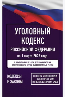 Уголовный кодекс Российской Федерации на 1 марта 2025 года. Со всеми изменениями, законопроектами и постановлениями судов