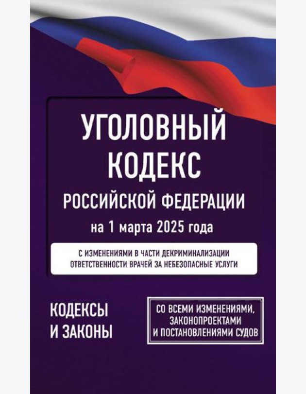 Уголовный кодекс Российской Федерации на 1 марта 2025 года. Со всеми изменениями, законопроектами и постановлениями судов