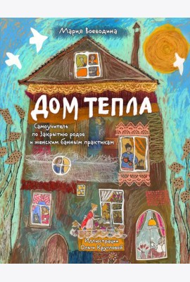Дом Тепла. Самоучитель по Закрытию родов и женским банным практикам