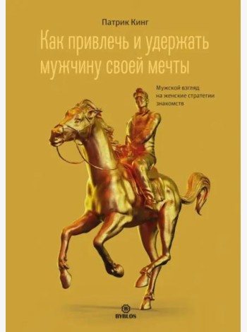 Как привлечь и удержать мужчину своей мечты. Мужской взгляд на женские стратегии знакомств