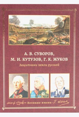 А.В. Суворов, М.И. Кутузов, Г.К. Жуков. Защитники земли русской