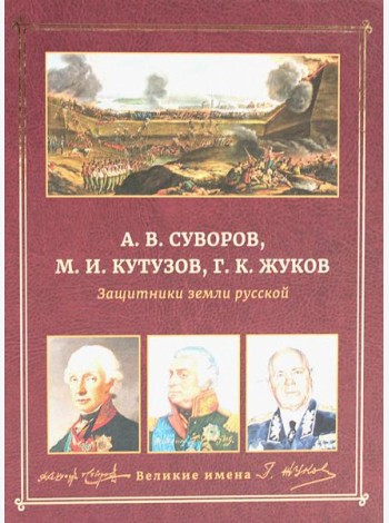А.В. Суворов, М.И. Кутузов, Г.К. Жуков. Защитники земли русской