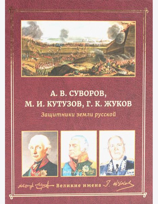 А.В. Суворов, М.И. Кутузов, Г.К. Жуков. Защитники земли русской