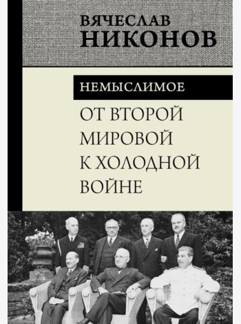 От Второй мировой к холодной войне. Немыслимое