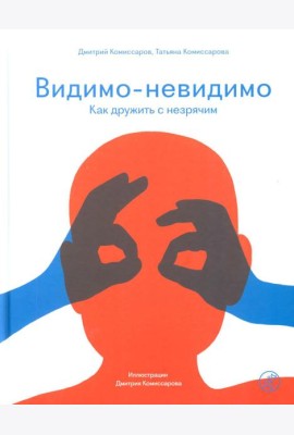 Видимо-невидимо. Как дружить с незрячим: (для среднего и старшего школьного возраста)