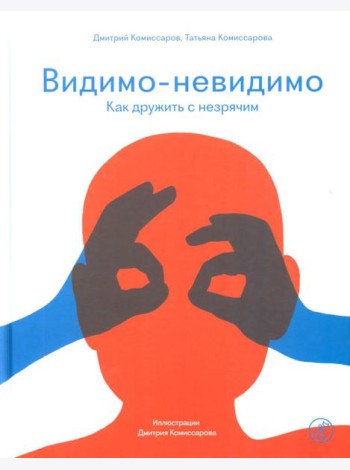 Видимо-невидимо. Как дружить с незрячим: (для среднего и старшего школьного возраста)