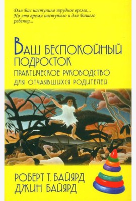 Ваш беспокойный подросток. Практическое руководство для отчаявшихся родителей. 10-е изд