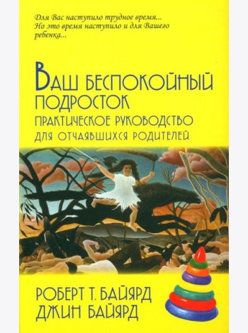 Ваш беспокойный подросток. Практическое руководство для отчаявшихся родителей. 10-е изд
