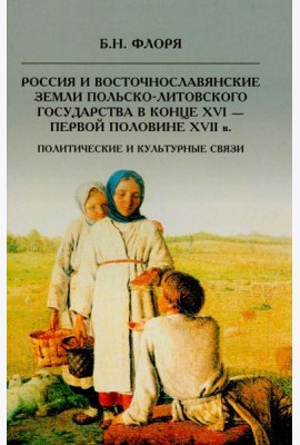 Россия и восточнославянские земли Польско-Литовского государства в конце XVI-первой половине XVII в. Политические и культурные связи