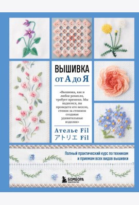 Вышивка от А до Я. Полный практический курс по техникам и приемам всех видов вышивки