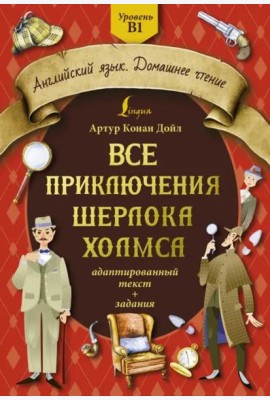 Все приключения Шерлока Холмса. Адаптированный текст + задания. Уровень B1