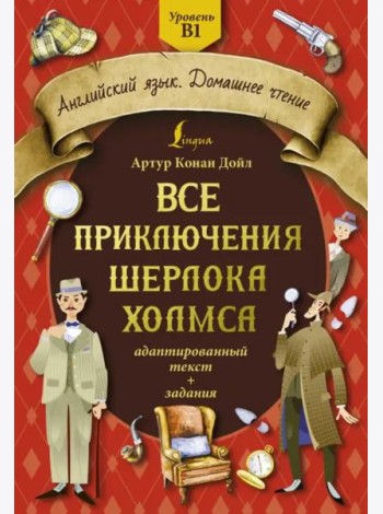 Все приключения Шерлока Холмса. Адаптированный текст + задания. Уровень B1