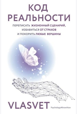 Код реальности. Переписать жизненный сценарий, избавиться от страхов и покорить любые вершины