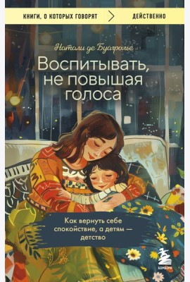Воспитывать, не повышая голоса. Как вернуть себе спокойствие, а детям - детство