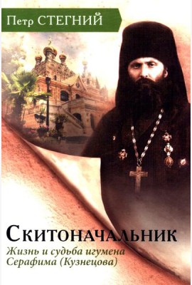 Скитоначальник. Жизнь и судьба игумена Серафима (Кузнецова) 3-е изд., испр