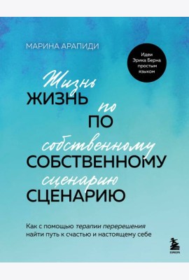 Жизнь по собственному сценарию. Как с помощью терапии перерешения найти путь к счастью и настоящему себе