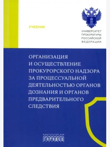 Организация и осуществление прокурорского надзора за процессуальной деятельностью органов дознания и органов предварительного следствия. Учебник