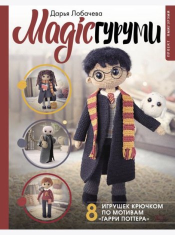 MAGICгуруми. 8 игрушек крючком по мотивам «Гарри Поттера». Проект амигуруми