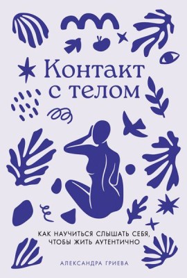 Контакт с телом: Как научиться слышать себя, чтобы жить аутентично