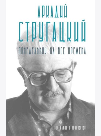 Аркадий Стругацкий. Понедельник на все времена. Биография и творчество