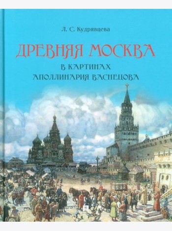 Древняя Москва в картинах Аполлинария Васнецова : художественный альбом с комментариями