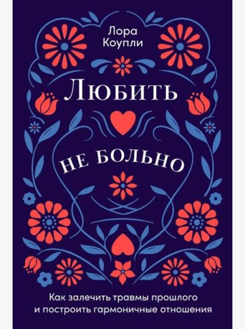 Любить — не больно: Как залечить травмы прошлого и построить гармоничные отношения