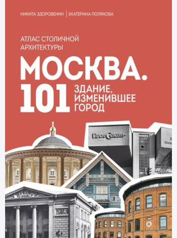 Москва: 101 здание, изменившее город. Атлас столичной архитектуры