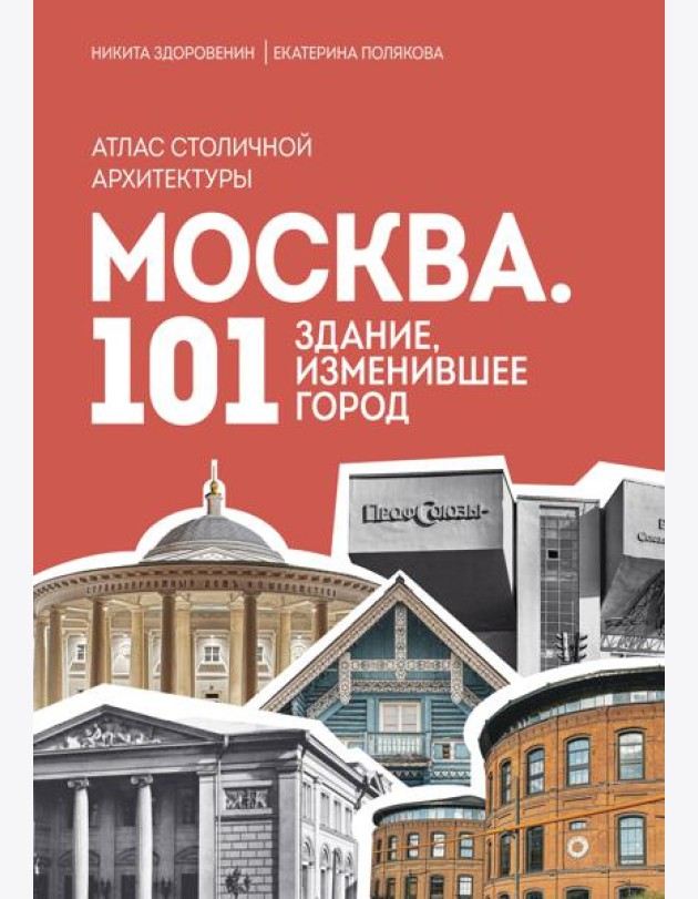 Москва: 101 здание, изменившее город. Атлас столичной архитектуры