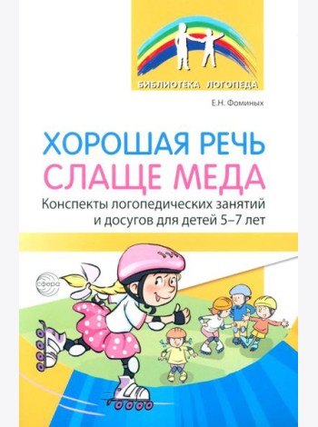 Хорошая речь слаще меда. Конспекты логопедических занятий и досугов для детей 5–7 лет