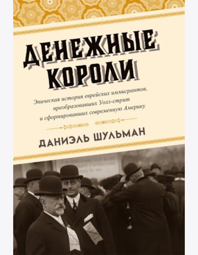 Денежные короли. Эпическая история еврейских иммигрантов, преобразовавших Уолл-стрит и сформировавших современную Америку