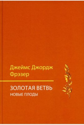 Золотая ветвь. Новые плоды (исследование магии и религии)