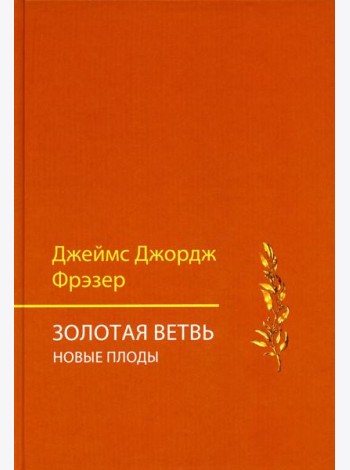Золотая ветвь. Новые плоды (исследование магии и религии)