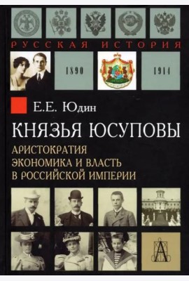 Князья Юсуповы. Аристократия, экономика и власть в Российской империи 1890-1914 гг.