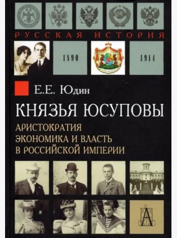 Князья Юсуповы. Аристократия, экономика и власть в Российской империи 1890-1914 гг.