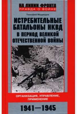 Истребительные батальоны НКВД в период Великой Отечественной войны. Организация, управление, применение. 1941-1945